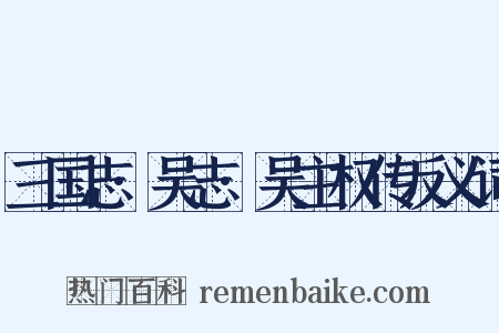 三国志·吴志·吴主权传反义词是什么意思的图片